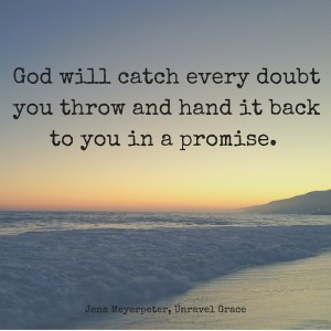God will catch every doubt you throw and hand it back to you in a promise.